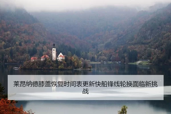 莱昂纳德膝盖恢复时间表更新快船锋线轮换面临新挑战