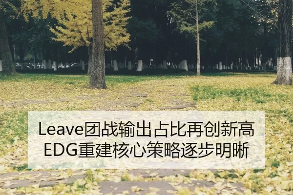 Leave团战输出占比再创新高EDG重建核心策略逐步明晰