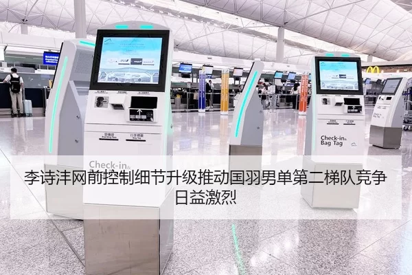 李诗沣网前控制细节升级推动国羽男单第二梯队竞争日益激烈