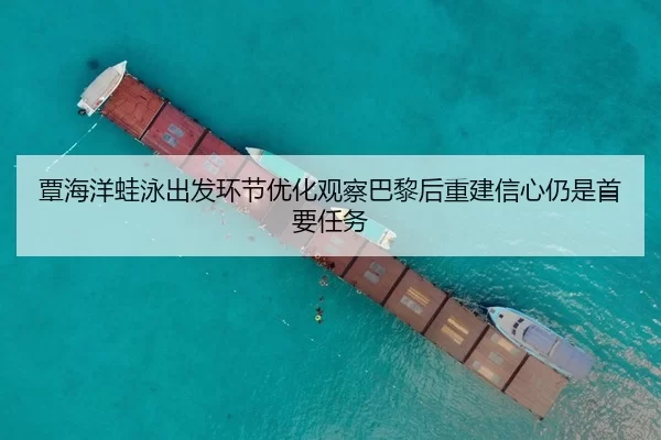 覃海洋蛙泳出发环节优化观察巴黎后重建信心仍是首要任务