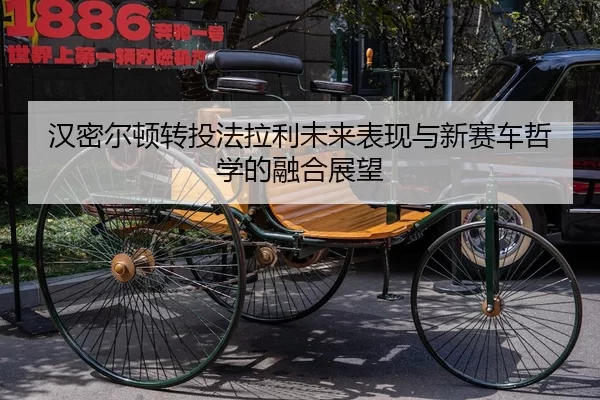 汉密尔顿转投法拉利未来表现与新赛车哲学的融合展望