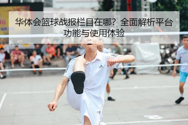 华体会篮球战报栏目在哪？全面解析平台功能与使用体验