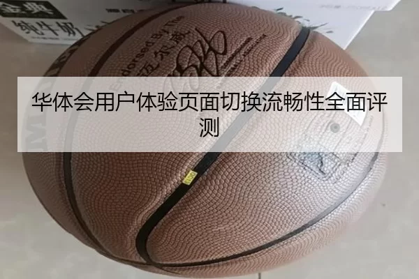 华体会用户体验页面切换流畅性全面评测