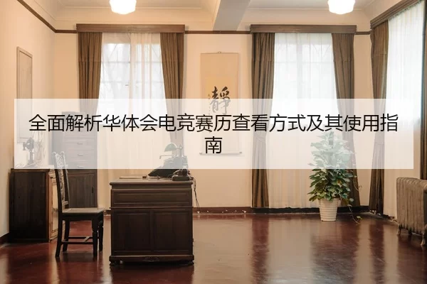 全面解析华体会电竞赛历查看方式及其使用指南