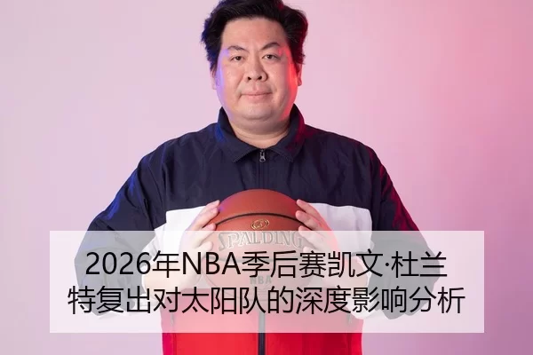 2026年NBA季后赛凯文·杜兰特复出对太阳队的深度影响分析