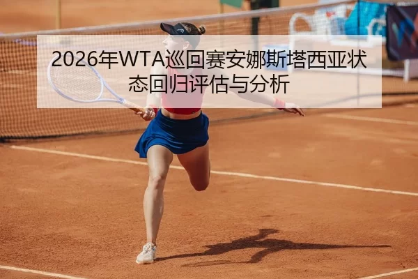 2026年WTA巡回赛安娜斯塔西亚状态回归评估与分析