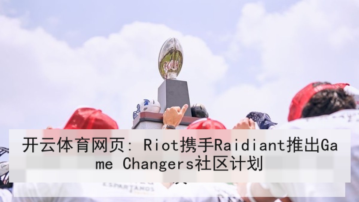 开云体育网页: Riot携手Raidiant推出Game Changers社区计划 开云体育网页: Riot携手Raidiant推出Game Changers社区计划