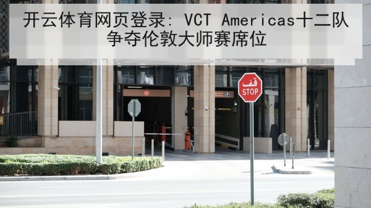 开云体育网页登录: VCT Americas十二队争夺伦敦大师赛席位 开云体育网页登录: VCT Americas十二队争夺伦敦大师赛席位