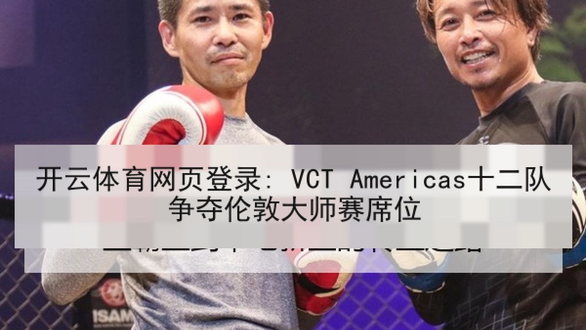 开云体育网页登录: VCT Americas十二队争夺伦敦大师赛席位
