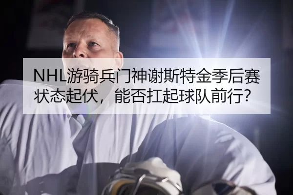 NHL游骑兵门神谢斯特金季后赛状态起伏，能否扛起球队前行？