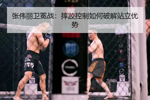 张伟丽卫冕战：摔跤控制如何破解站立优势