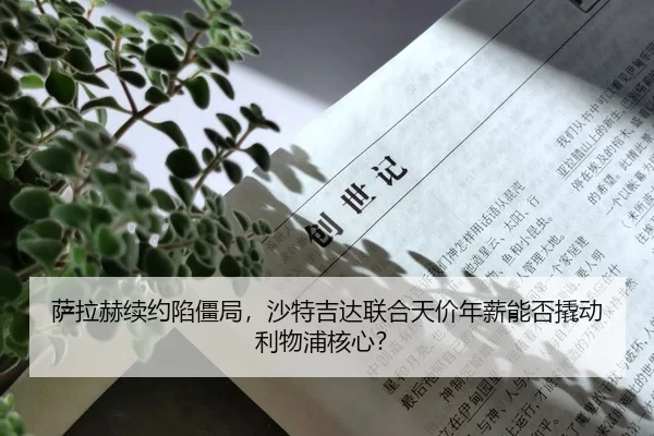 萨拉赫续约陷僵局，沙特吉达联合天价年薪能否撬动利物浦核心？