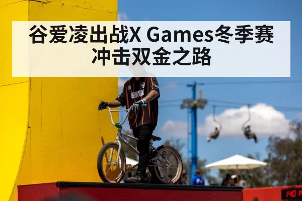 谷爱凌出战X Games冬季赛冲击双金之路