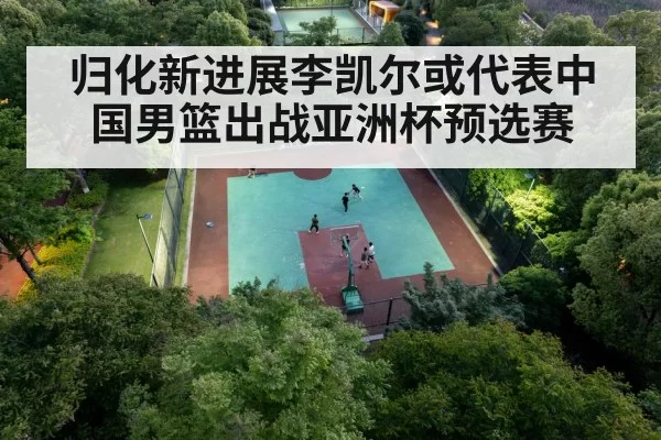 归化新进展李凯尔或代表中国男篮出战亚洲杯预选赛