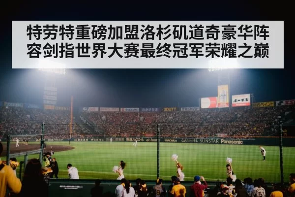 特劳特重磅加盟洛杉矶道奇豪华阵容剑指世界大赛最终冠军荣耀之巅