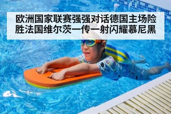 欧洲国家联赛强强对话德国主场险胜法国维尔茨一传一射闪耀慕尼黑